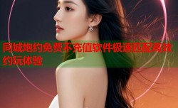 同城炮约免费不充值软件极速匹配高效约玩体验