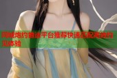 同城炮约首选平台推荐快速匹配高效约见体验