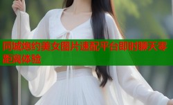 同城炮约美女图片速配平台即时聊天零距离体验