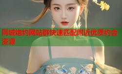同城炮约网站群快速匹配附近优质约会资源