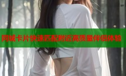 同城卡片快速匹配附近高质量伴侣体验