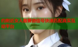 约附近女人做爰微信号快速匹配真实互动平台