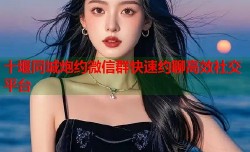 十堰同城炮约微信群快速约聊高效社交平台