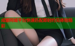 成都同城平台快速匹配即时约见体验精彩
