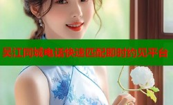 吴江同城电话快速匹配即时约见平台