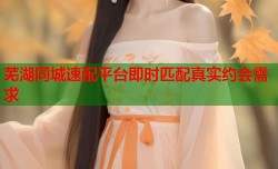 芜湖同城速配平台即时匹配真实约会需求