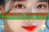北京同城交友平台，快速找到附近的伴侣