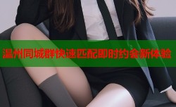 温州同城群快速匹配即时约会新体验