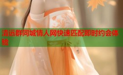 清远群同城情人网快速匹配即时约会体验