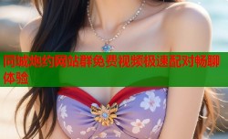 同城炮约网站群免费视频极速配对畅聊体验
