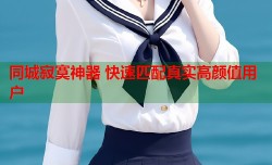 同城寂寞神器 快速匹配真实高颜值用户
