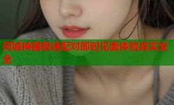 同城神器极速配对即时见面体验真实安全