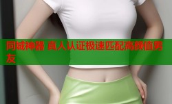 同城神器 真人认证极速匹配高颜值男友