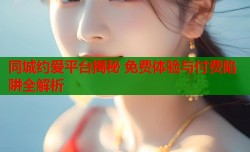 同城约爱平台揭秘 免费体验与付费陷阱全解析