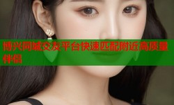 博兴同城交友平台快速匹配附近高质量伴侣
