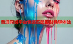 普洱同城平台快速匹配即时畅聊体验