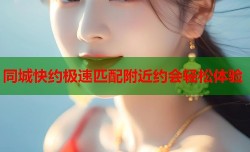 同城快约极速匹配附近约会轻松体验