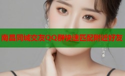南昌同城交友QQ群快速匹配附近好友