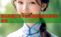 烟台同城交友平台快速匹配附近真爱与激情