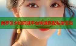 新罗区少妇同城平台快速匹配私密交友