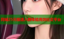 同城25元极速入群体验高效社交平台