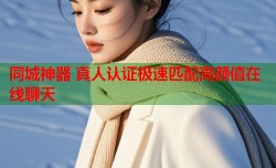 同城神器 真人认证极速匹配高颜值在线聊天