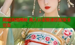 同城真相揭秘 真人认证极速匹配安全交友
