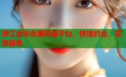 浙江金华永康同城平台，快速约会，实惠服务