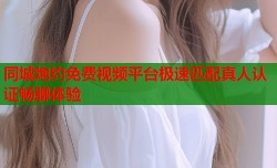 同城炮约免费视频平台极速匹配真人认证畅聊体验