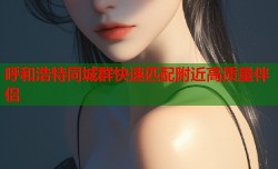 呼和浩特同城群快速匹配附近高质量伴侣