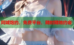 同城炮约，免费平台，随时随地约会