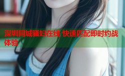 深圳同城骚妇在线 快速匹配即时约战体验