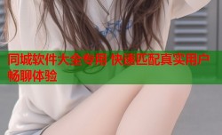 同城软件大全专用 快速匹配真实用户畅聊体验