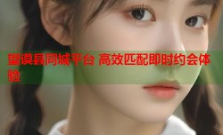 望谟县同城平台 高效匹配即时约会体验