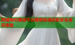 同城炮约首选平台推荐快速匹配安全真实体验