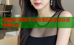 同城炮约首选平台 极速匹配安全认证畅聊约会