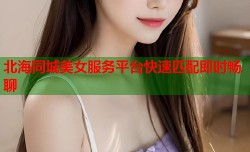 北海同城美女服务平台快速匹配即时畅聊