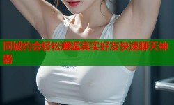 同城约会轻松邂逅真实好友快速聊天神器