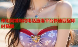 保定同城炮约电话直连平台快速匹配即时畅聊
