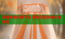 同城夜炮约爱平台 即时匹配快速约会体验