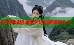 汉中同城极速配对轻松邂逅真心人