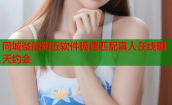 同城微信附近软件极速匹配真人在线聊天约会