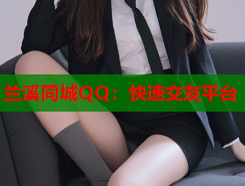 兰溪同城QQ：快速交友平台  第1张