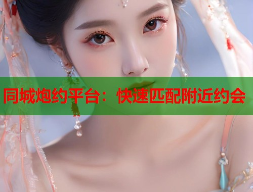 同城炮约平台：快速匹配附近约会  第1张