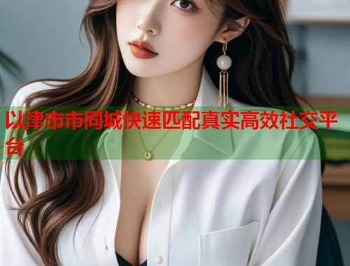 以津市市同城快速匹配真实高效社交平台  第1张