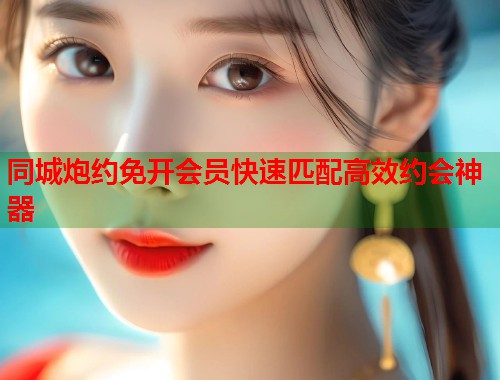 同城炮约免开会员快速匹配高效约会神器  第1张