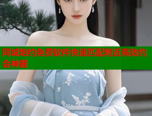 同城炮约免费软件快速匹配附近高效约会神器  第1张