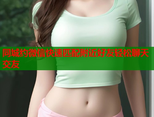 同城约微信快速匹配附近好友轻松聊天交友  第2张