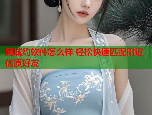 同城约软件怎么样 轻松快速匹配附近优质好友  第1张