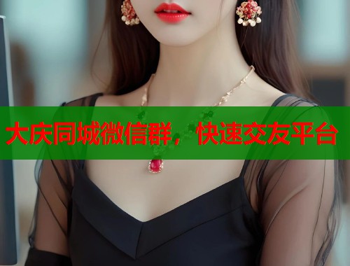 大庆同城微信群，快速交友平台  第1张